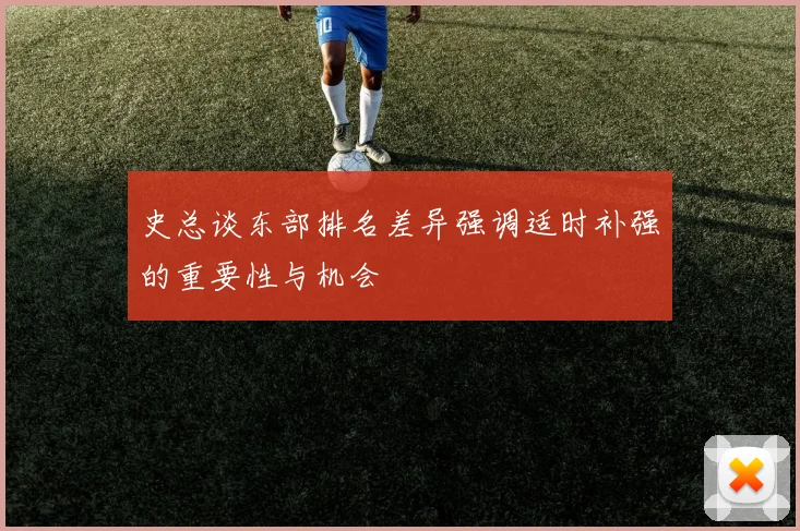 史总谈东部排名差异强调适时补强的重要性与机会