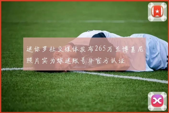 迷你罗社交媒体发布265万兰博基尼照片实为球迷账号非官方认证