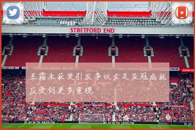 王霜未获奖引发争议女足亚冠成就应受到更多重视