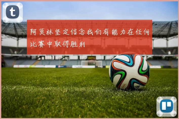 阿莫林坚定信念我们有能力在任何比赛中取得胜利