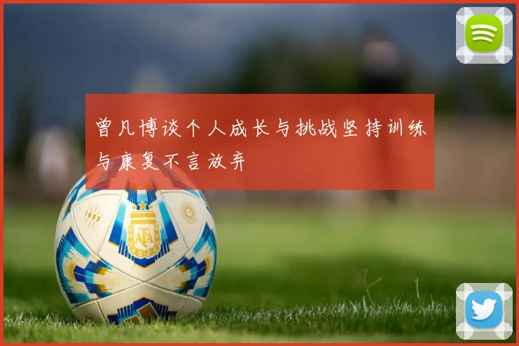 曾凡博谈个人成长与挑战坚持训练与康复不言放弃