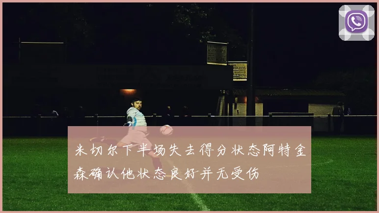 米切尔下半场失去得分状态阿特金森确认他状态良好并无受伤