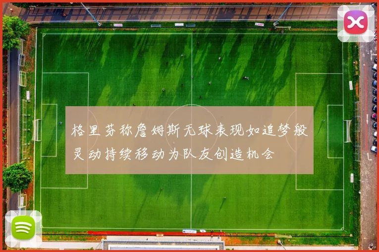 格里芬称詹姆斯无球表现如追梦般灵动持续移动为队友创造机会
