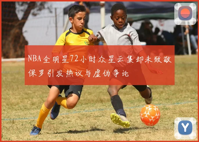 NBA全明星72小时众星云集却未致敬保罗引发热议与虚伪争论