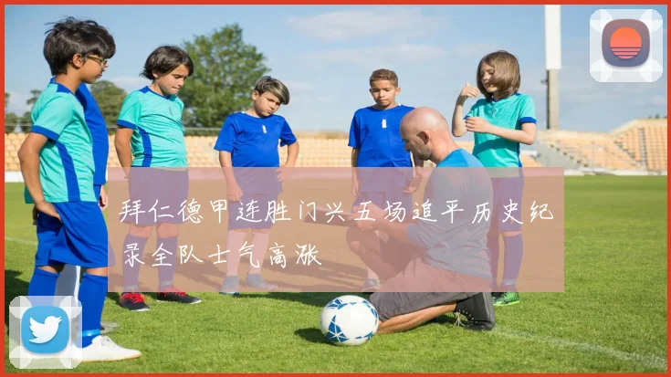 拜仁德甲连胜门兴五场追平历史纪录全队士气高涨