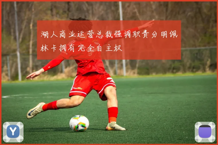 湖人商业运营总裁强调职责分明佩林卡拥有完全自主权