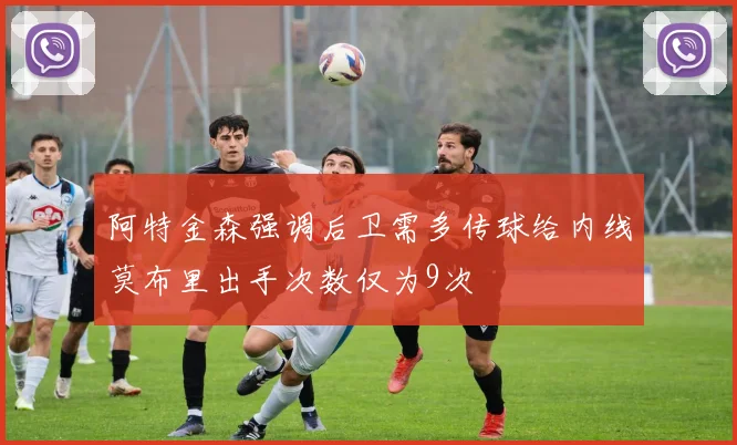 阿特金森强调后卫需多传球给内线莫布里出手次数仅为9次