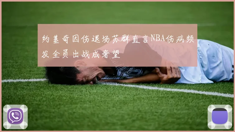 约基奇因伤退场苏群直言NBA伤病频发全员出战成奢望