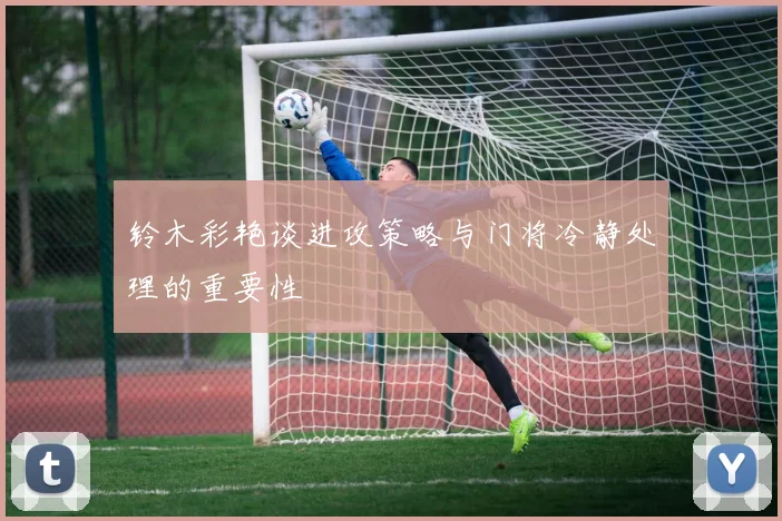 铃木彩艳谈进攻策略与门将冷静处理的重要性
