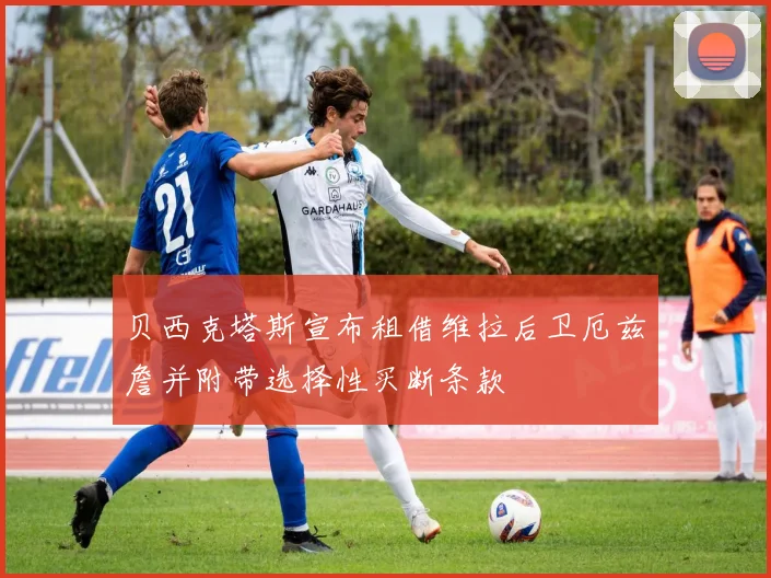 贝西克塔斯宣布租借维拉后卫厄兹詹并附带选择性买断条款