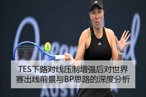 TES下路对线压制增强后对世界赛出线前景与BP思路的深度分析 - qyg